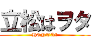 立松はヲタ (HENTAI)