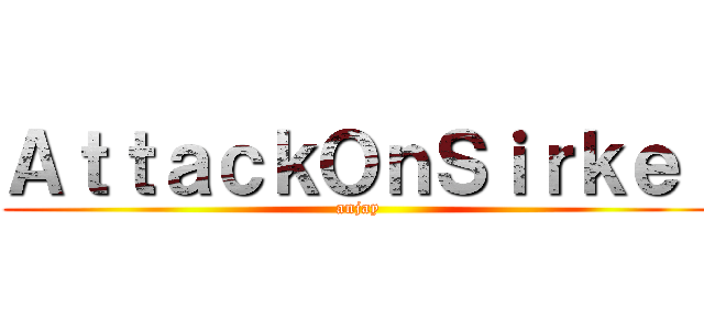 ＡｔｔａｃｋＯｎＳｉｒｋｅｌ (anjay)