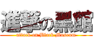 進撃の黑館 (attack on Black Museum)