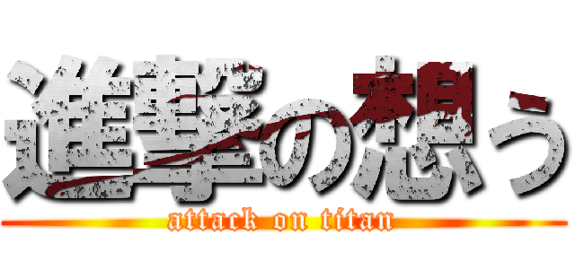 進撃の想う (attack on titan)