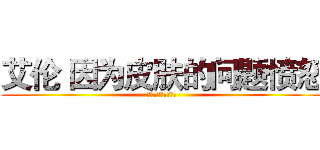 艾伦 因为皮肤的问题愤怒 (不保湿的话就不会赢)