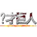 你才巨人 (Fuck you↖(☉ω☉)↗)