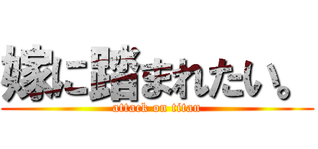 嫁に踏まれたい。 (attack on titan)