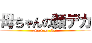 母ちゃんの顔デカ (attack on titan)