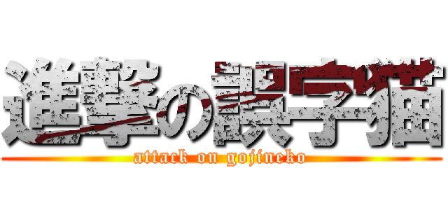 進撃の誤字猫 (attack on gojineko)