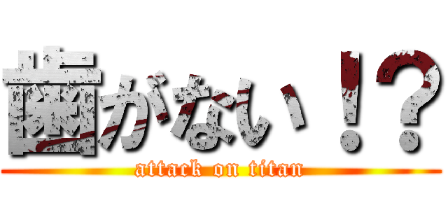 歯がない！？ (attack on titan)