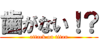 歯がない！？ (attack on titan)