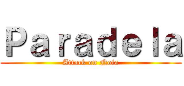 Ｐａｒａｄｅｌａ (Attack on Noia)