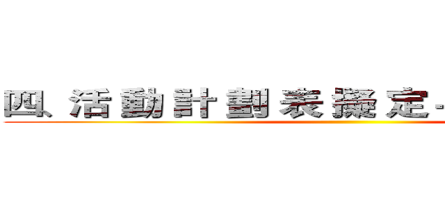 四、活 動 計 劃 表 擬 定－ＱＣ Ｓｔｏｒｙ ()