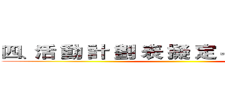 四、活 動 計 劃 表 擬 定－ＱＣ Ｓｔｏｒｙ ()