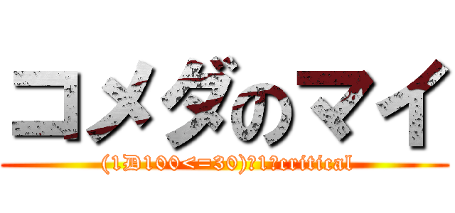 コメダのマイ ( (1D100<=30)→1→critical)