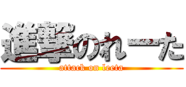 進撃のれーた (attack on leeta)