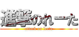 進撃のれーた (attack on leeta)