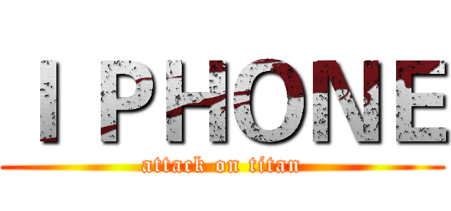 Ｉ ＰＨＯＮＥ (attack on titan)