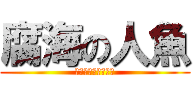 腐海の人魚 (這就是腐人魚的反擊)