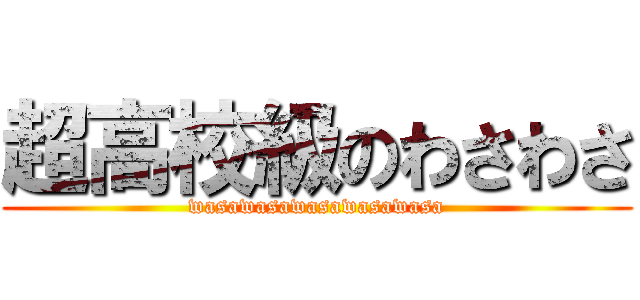 超高校級のわさわさ (wasawasawasawasawasa)