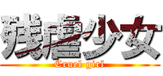 残虐少女 (Cruel girl)