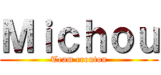 Ｍｉｃｈｏｕ (Team crouton)