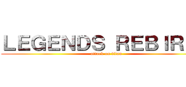 ＬＥＧＥＮＤＳ ＲＥＢＩＲＴＨ (attack on titan)
