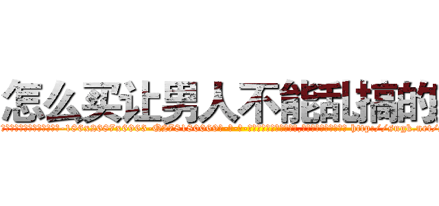怎么买让男人不能乱搞的药 (怎么买让男人不能乱搞的药【电-186x2687x6963-Q278180069元-吉-药-业】我们做的是长期生意,靠的是老客户长期支持 http://sngk.net/yMbibz
)