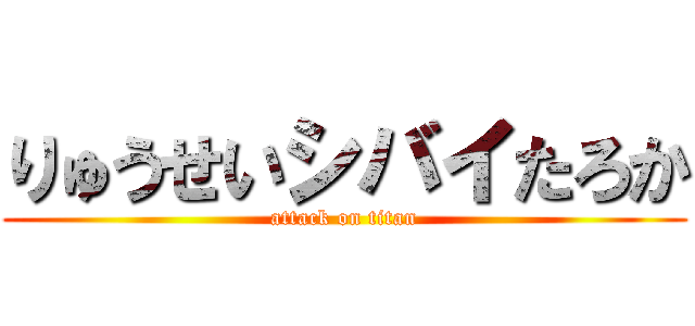 りゅうせいシバイたろか (attack on titan)