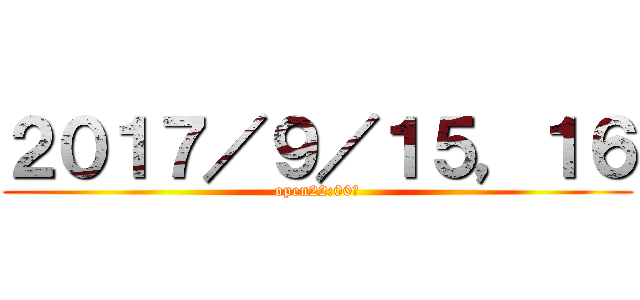 ２０１７／９／１５，１６ (open22:00〜)