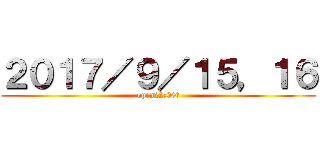 ２０１７／９／１５，１６ (open22:00〜)