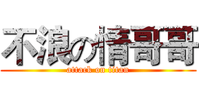 不浪の情哥哥 (attack on titan)