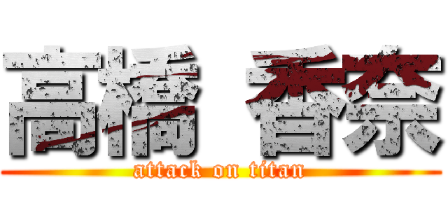 高橋 香奈 (attack on titan)