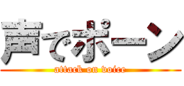 声でポーン (attack on voice)