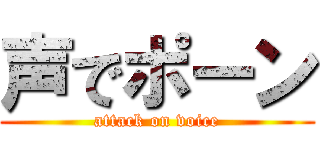 声でポーン (attack on voice)