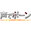 声でポーン (attack on voice)