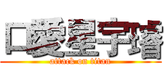 口愛星宇璿 (attack on titan)