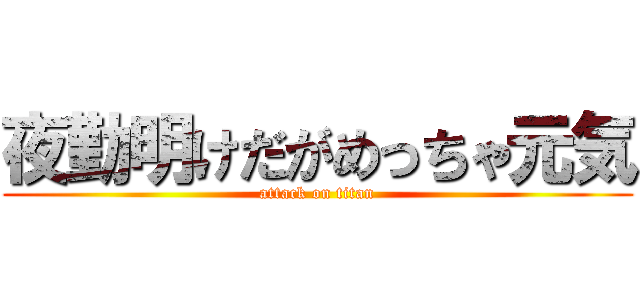 夜勤明けだがめっちゃ元気 (attack on titan)