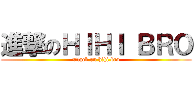 進撃のＨＩＨＩ ＢＲＯ (attack on hihi bro)