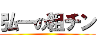 弘一の粗チン ()