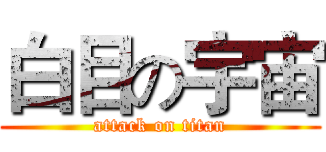 白目の宇宙 (attack on titan)