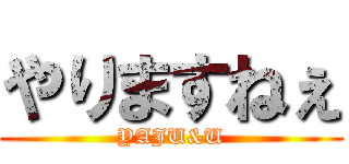 やりますねぇ (YAJU&U)