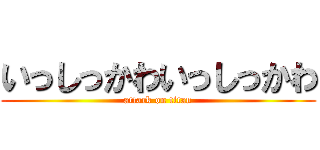 いっしっかわいっしっかわ (attack on titan)