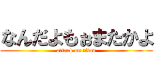 なんだよもぉまたかよ (attack on titan)