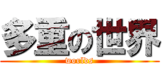 多重の世界 (worlds)