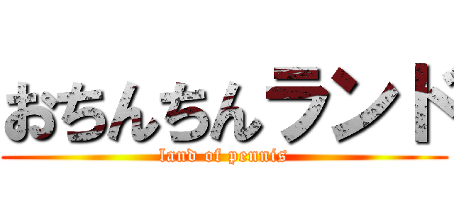 おちんちんランド (land of pennis)