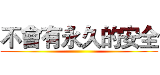 不會有永久的安全 ()