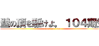 壁の頂を駆けよ，１０４期生 (attack on titan)