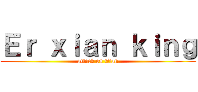 Ｅｒ ｘｉａｎ ｋｉｎｇ (attack on titan)