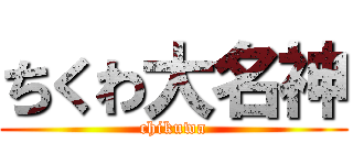 ちくわ大名神 (chikuwa)