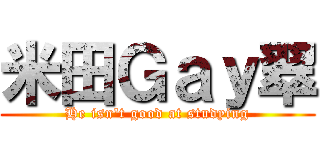 米田Ｇａｙ翠 (He isn't good at studying)