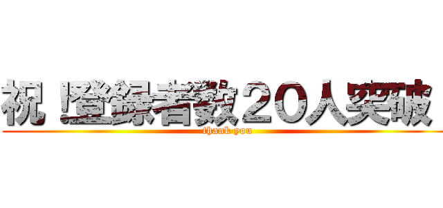 祝！登録者数２０人突破！ (thank you)