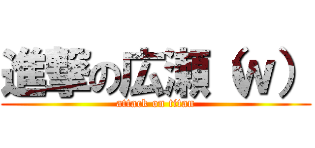 進撃の広瀬（ｗ） (attack on titan)