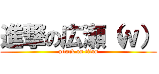 進撃の広瀬（ｗ） (attack on titan)